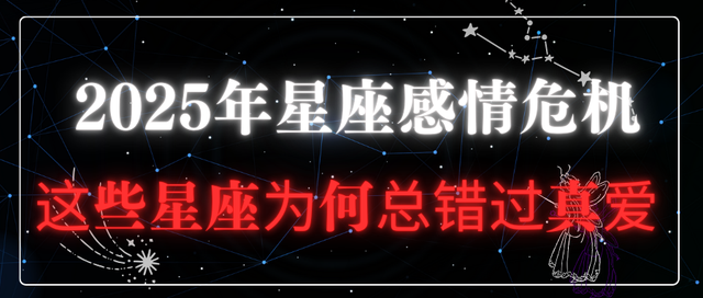 2025年星座感情危机: 这些星座为何总是错过真爱?