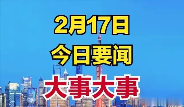 2月17日凌晨2点前,传来十条好消息,一起看今日国内最新要闻!