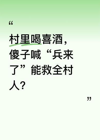 村里正热热闹闹喝喜酒，傻子突然大喊兵来了。有人不信，让他别胡咧咧，他急得说若说假