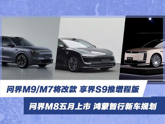 问界M9/M7将改款 享界S9推增程版 问界M8五月上市 鸿蒙智行新车规划