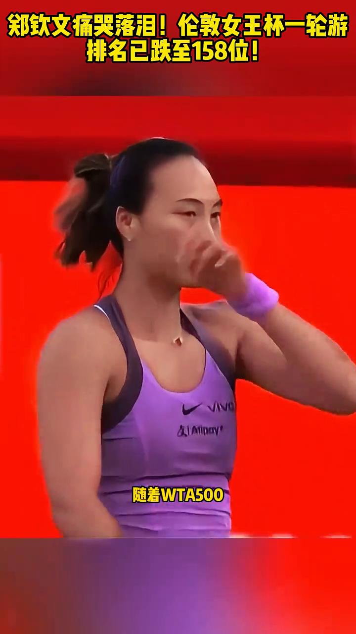 郑钦文痛哭落泪！伦敦女王杯一轮游排名已跌至158位！郑钦文哭了，郑钦文现在已经
