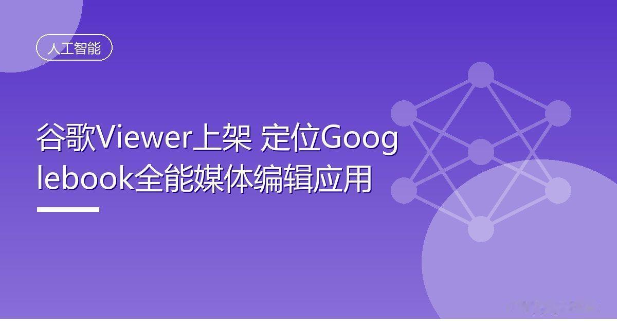 谷歌Viewer上架定位Googlebook全能媒体编辑应用IT时代网10
