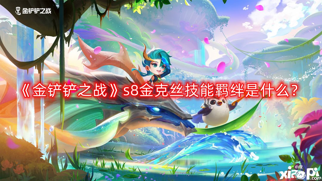 《金铲铲之战》s8金克丝技能羁绊是什么?s8金克丝技能羁绊强化一览