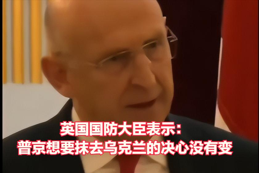 英国国防大臣希利表示：普京要将一个主权国家从地图上抹去的决心没有丝毫松动的迹象！