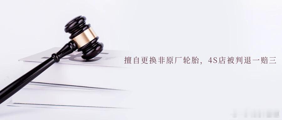 擅自更换非原厂轮胎，4S店被判退一赔三小汽车同轴轮胎最好要换就换一对，而且要花纹