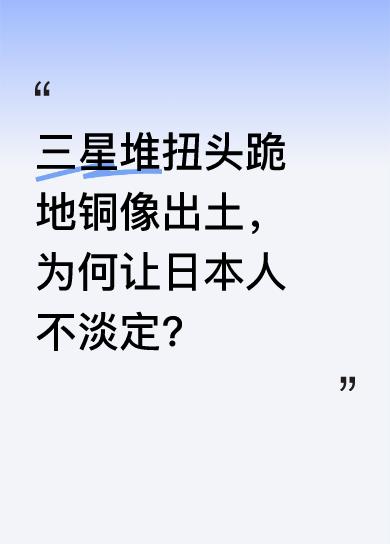近日，三星堆出土扭头跪地铜像引发广泛关注，尤其日本人看后反应强烈。虽然不清楚具体