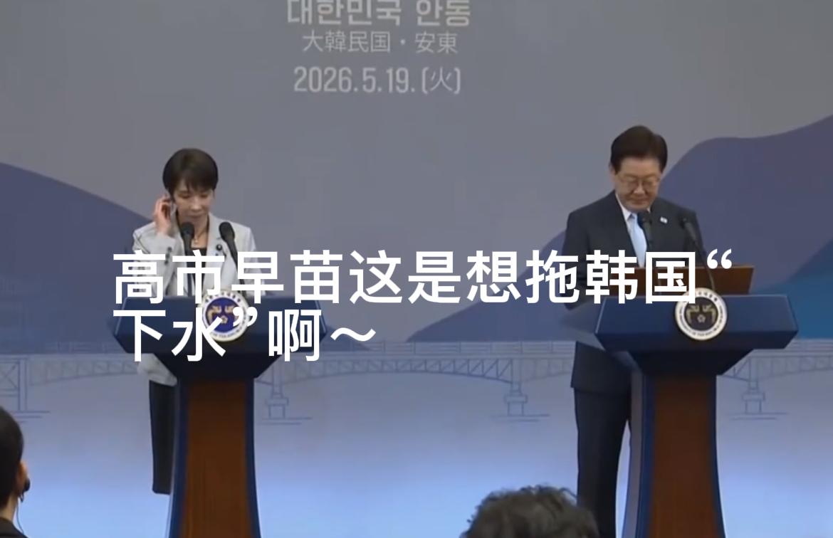 高市早苗这是慌不择路，想要拖韩国“下水”啊！5月19日，她在韩日首脑双边会谈结束