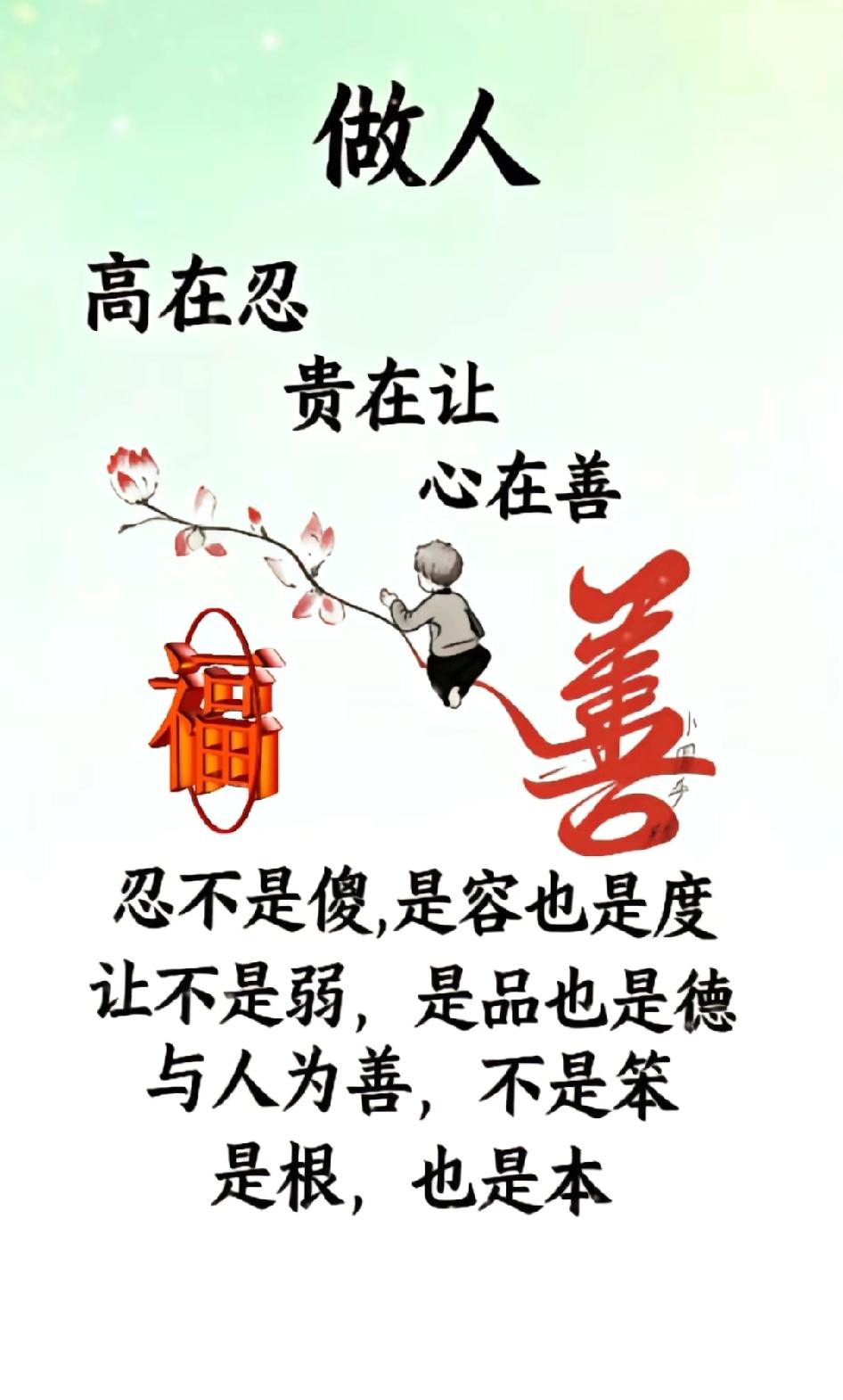做人高在忍，贵在让，心在善。忍不是傻，是容也是度；让不是弱，是品也是德；与人为善