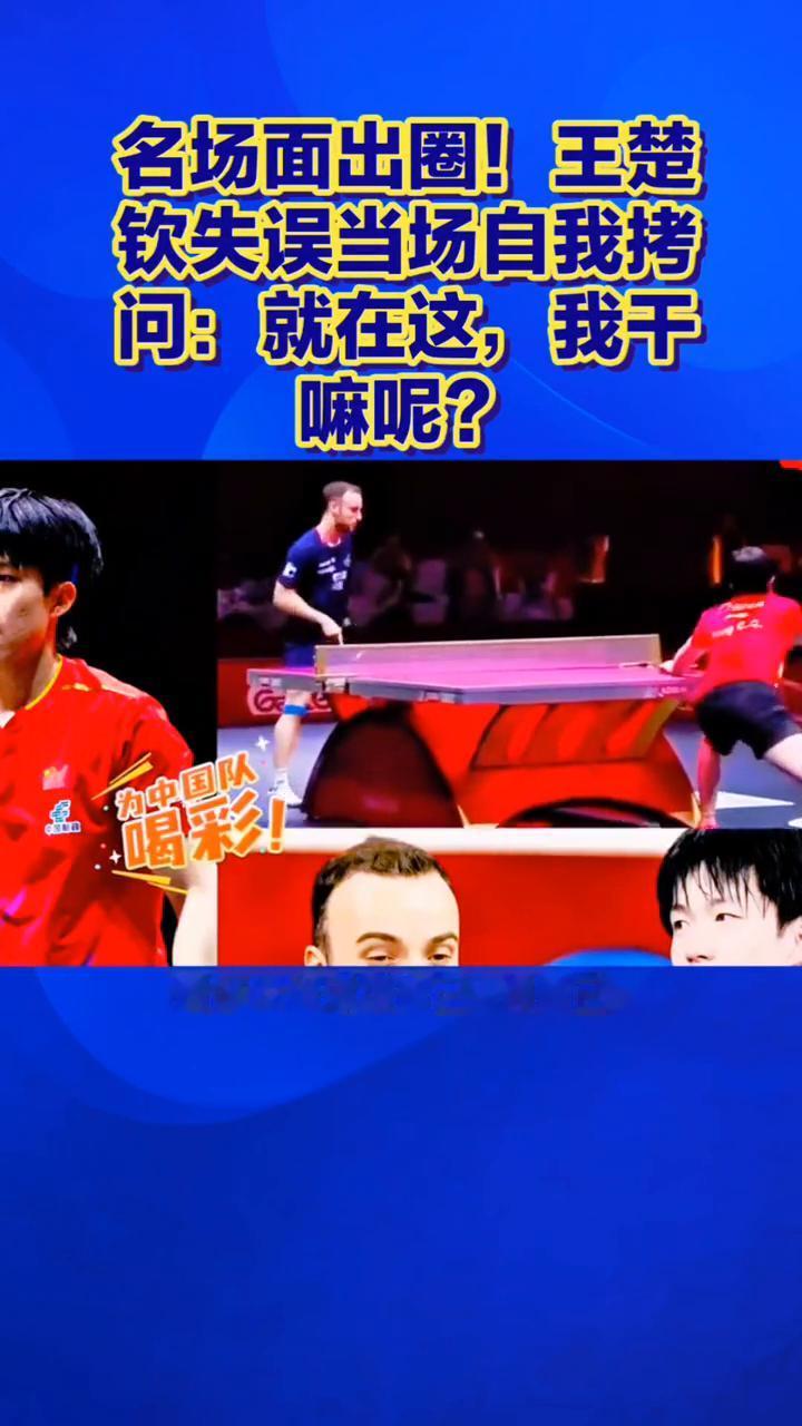 名场面出圈！王楚钦失误当场自我拷问：就在这，我干嘛呢？名场面出圈！王楚钦失误当