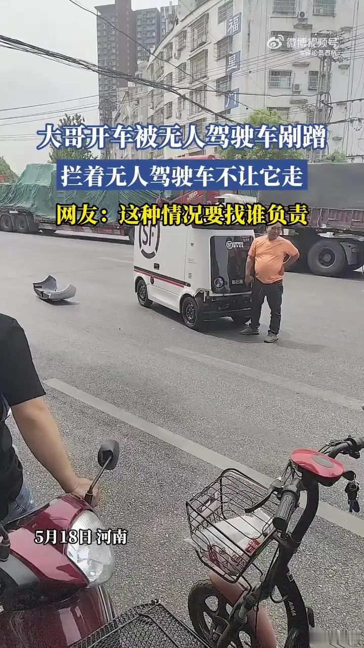 这种情况要找谁负责，大哥开车被无人驾驶车剐蹭拦着无人驾驶车不让它走。​​​