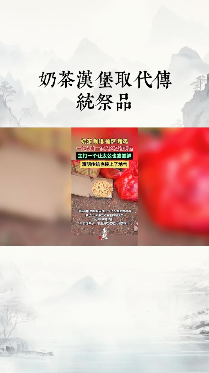 当奶茶汉堡取代传统祭品，是孝心创新还是文化失守？清明祭祖，这一延续千年的传统正
