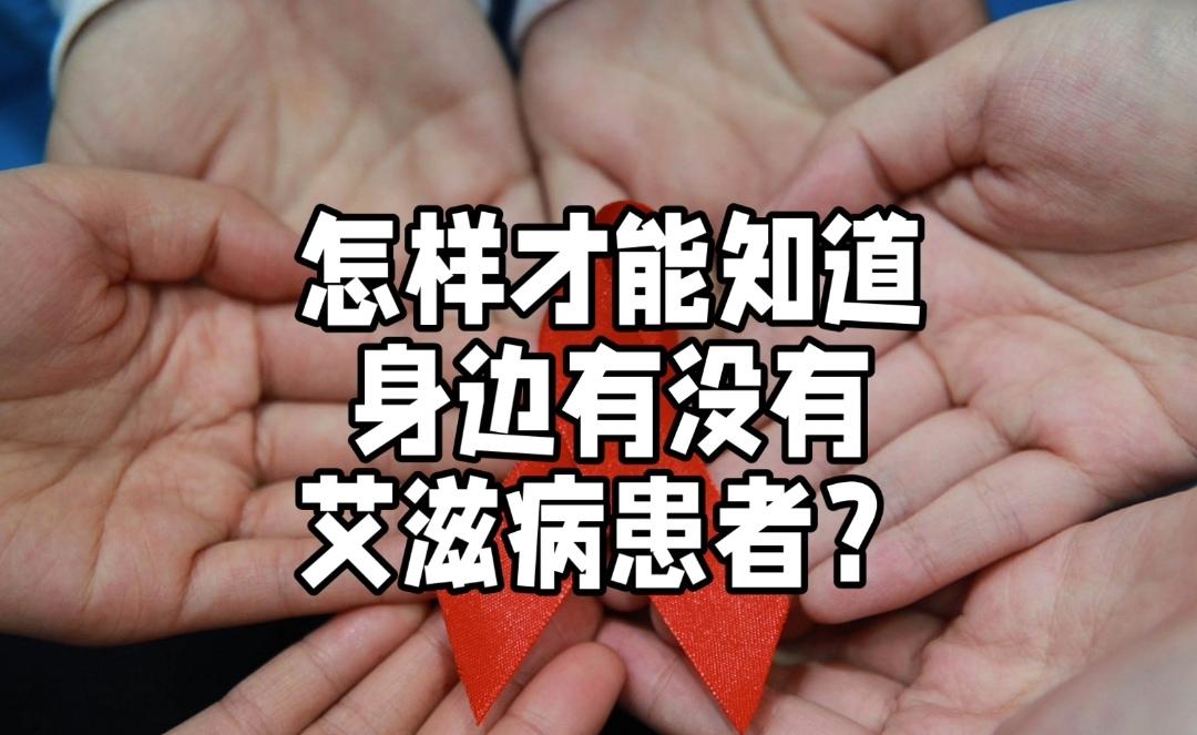 了解身边是否有艾滋病患者，关键在于科学认知与理性态度。艾滋病病毒（HIV）的传播