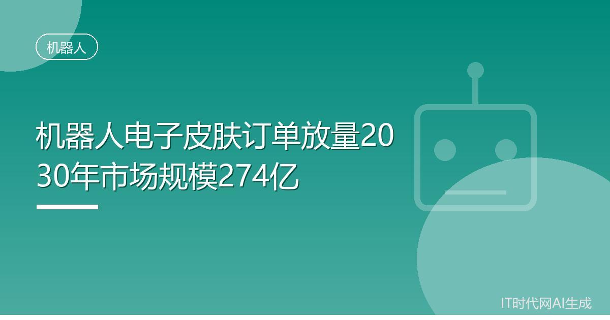 机器人电子皮肤订单放量2030年市场规模274亿IT时代网9月14日消息，人