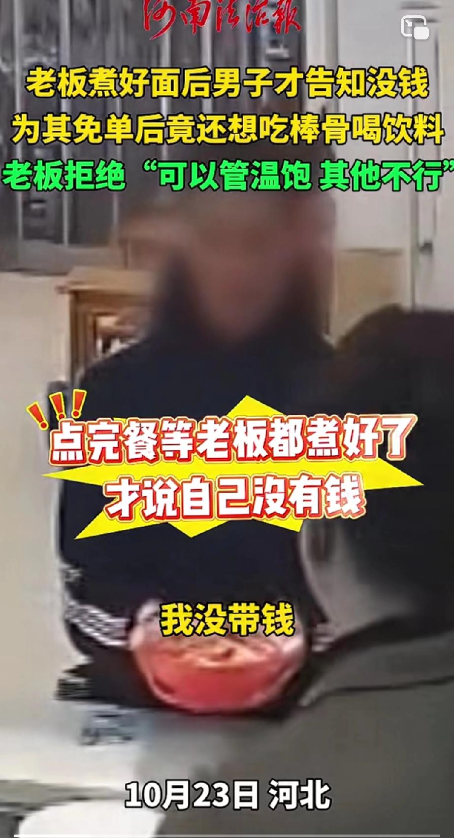 河北，一男子进饭店要了一碗面，没想到老板煮好面后，男子对老板说：“我没钱。”老板