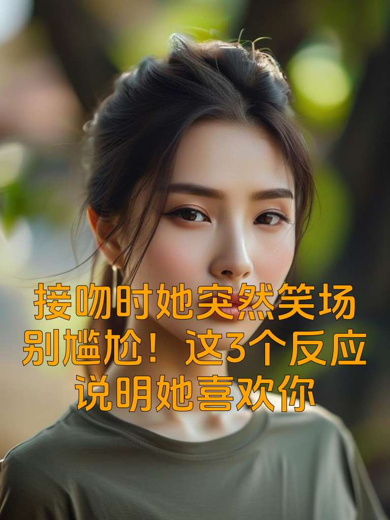 接吻时她突然笑场？别尴尬！这3个反应说明她喜欢你