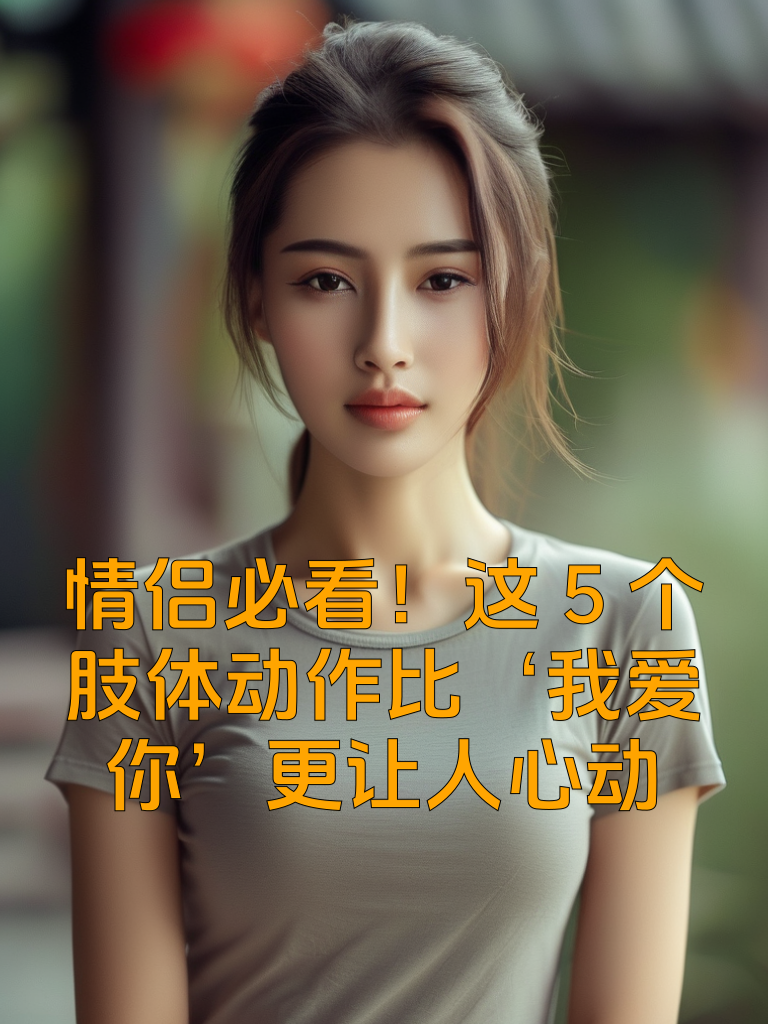 情侣必看！这5个肢体动作比‘我爱你’更让人心动