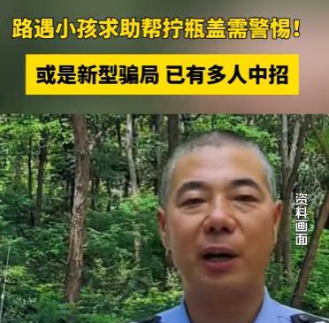 新型骗局来了，一个人走路要注意！前两天刷视频有民警提醒，路遇小朋友来求助帮拧瓶盖
