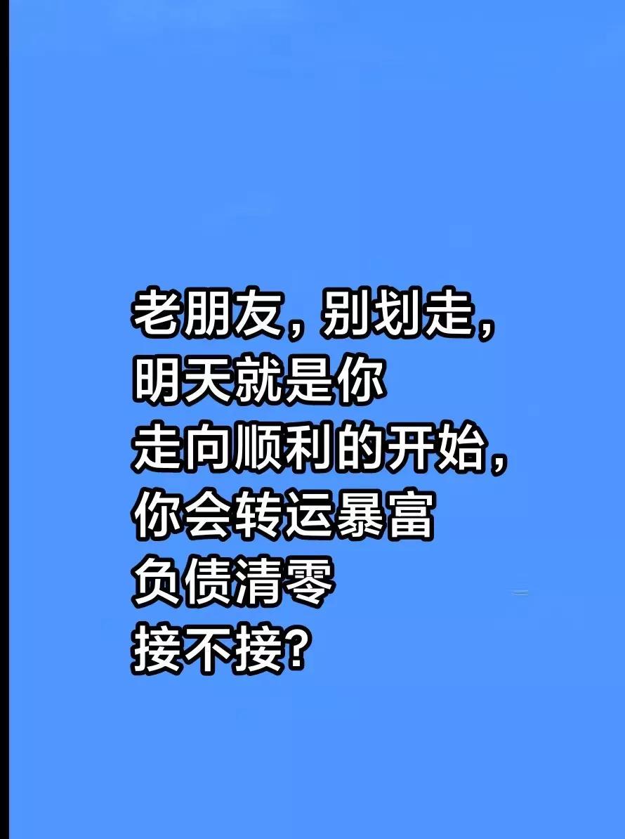 老朋友，别划走，明天就是你走向顺利的开始，你会一顺百顺，心想事成，万事妲意，四面
