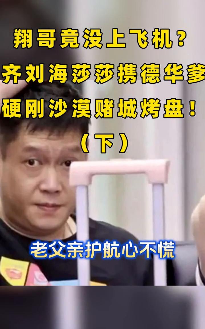 翔哥竟没上飞机？齐刘海莎莎携德华爹硬刚沙漠赌城烤盘(下)。老父亲护航心不慌，九