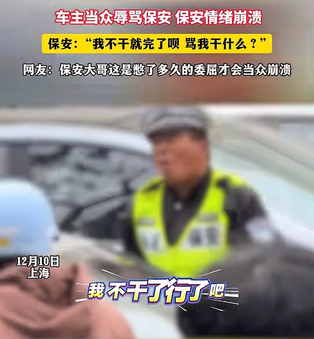上海，一名车主辱骂保安，保安崩溃大喊：“我不干了行了吧，我明天就走人，骂我干什么