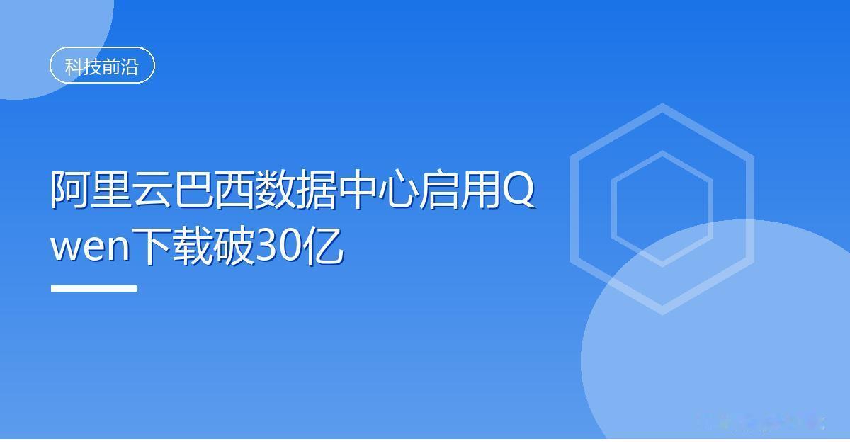 阿里云巴西数据中心启用Qwen下载破30亿IT时代网8月29日消息，8月