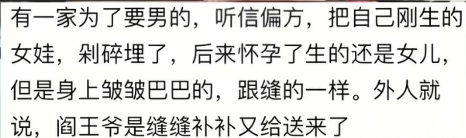 有一家，为了要男孩，听信偏方，把刚生的女孩剁碎埋了，后来怀孕，生的还是个女孩，身