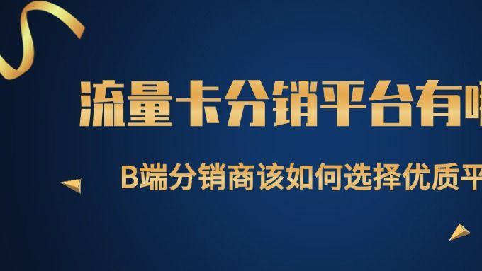 流量卡分销平台有哪些?B端分销商该如何选择优质平台?