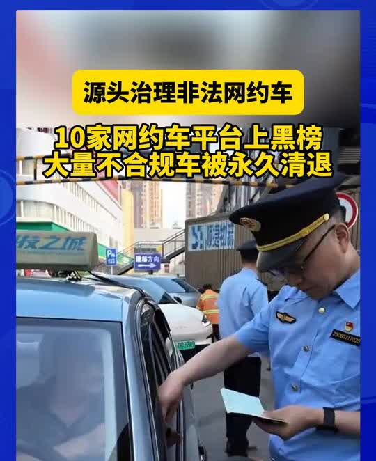 源头治理非法网约车，10家网约车平台上黑榜，大量不合规车被永久清退。注意了，