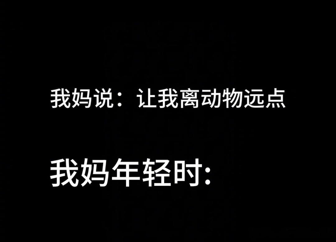 我妈说让我离动物远点因为她年轻时:​​​