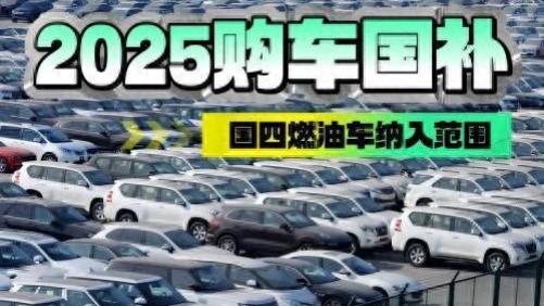 2025年购车补贴新政解读: 国四燃油车也“上车”, 汽车市场将迎来哪些变化?