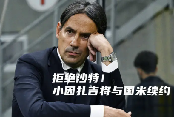 权威记者:拒绝沙特！小因扎吉将与国米续约阳光24小时权威记者费斯塔：小因扎吉