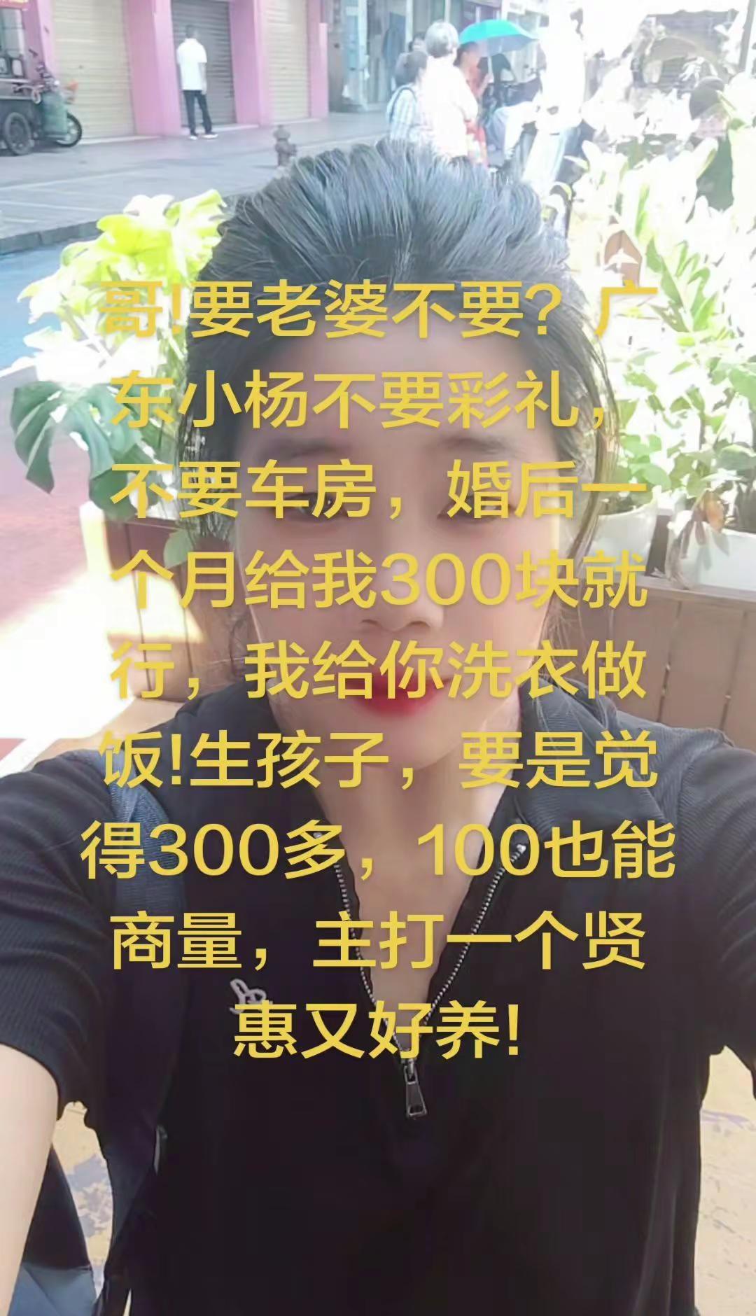 哥!要老婆不要?广东小杨不要彩礼，不要车房，婚后一个月给我300块就行，我给你洗