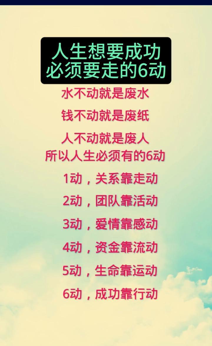 人生想要成功必须要走的6动。水不动就是废水，钱不动就是废纸，人不动就是废人。所