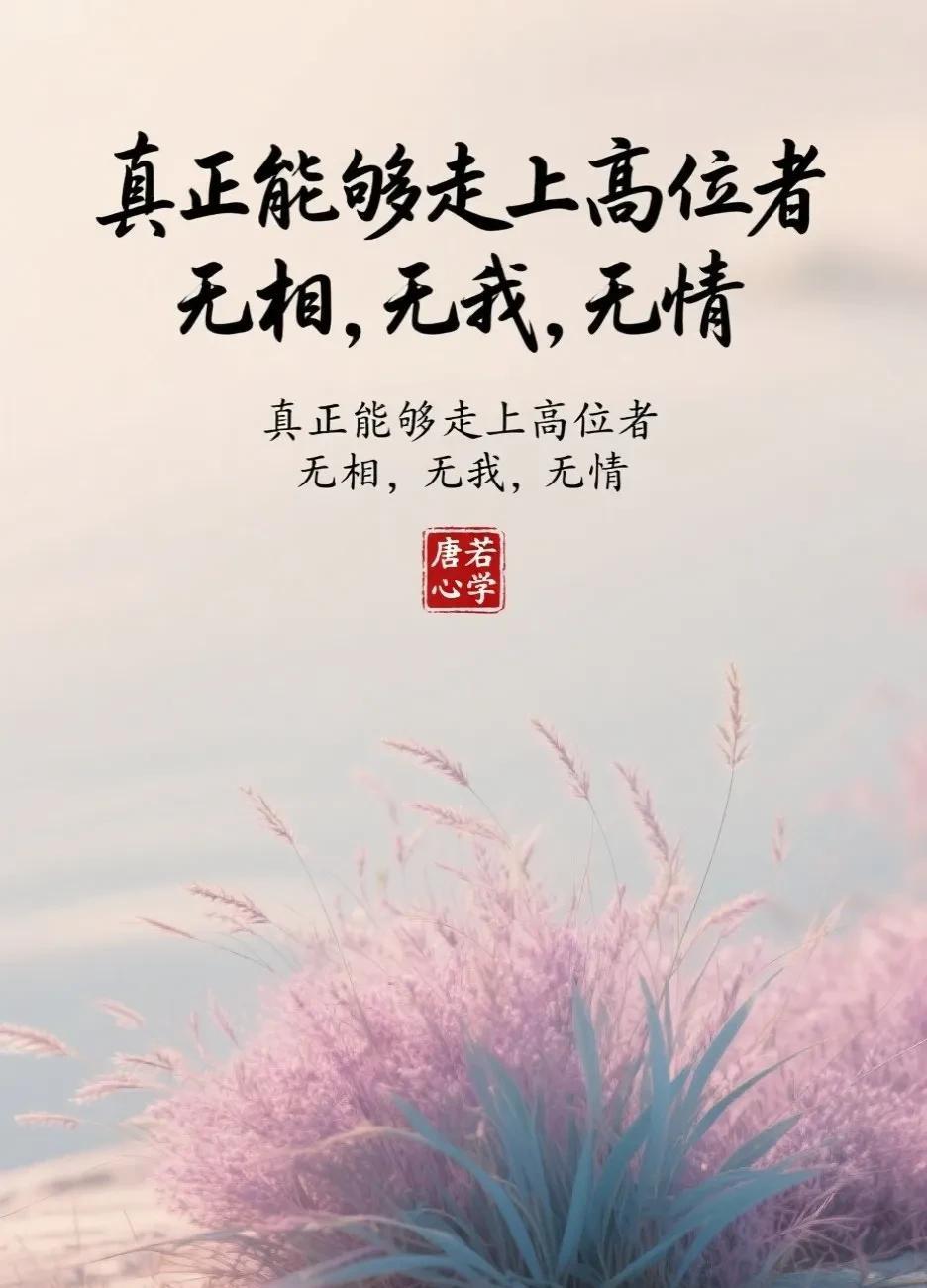 真正能走上高位的人，无相，无我，无情。古语有云：“上善若水，水善利万物而不争。