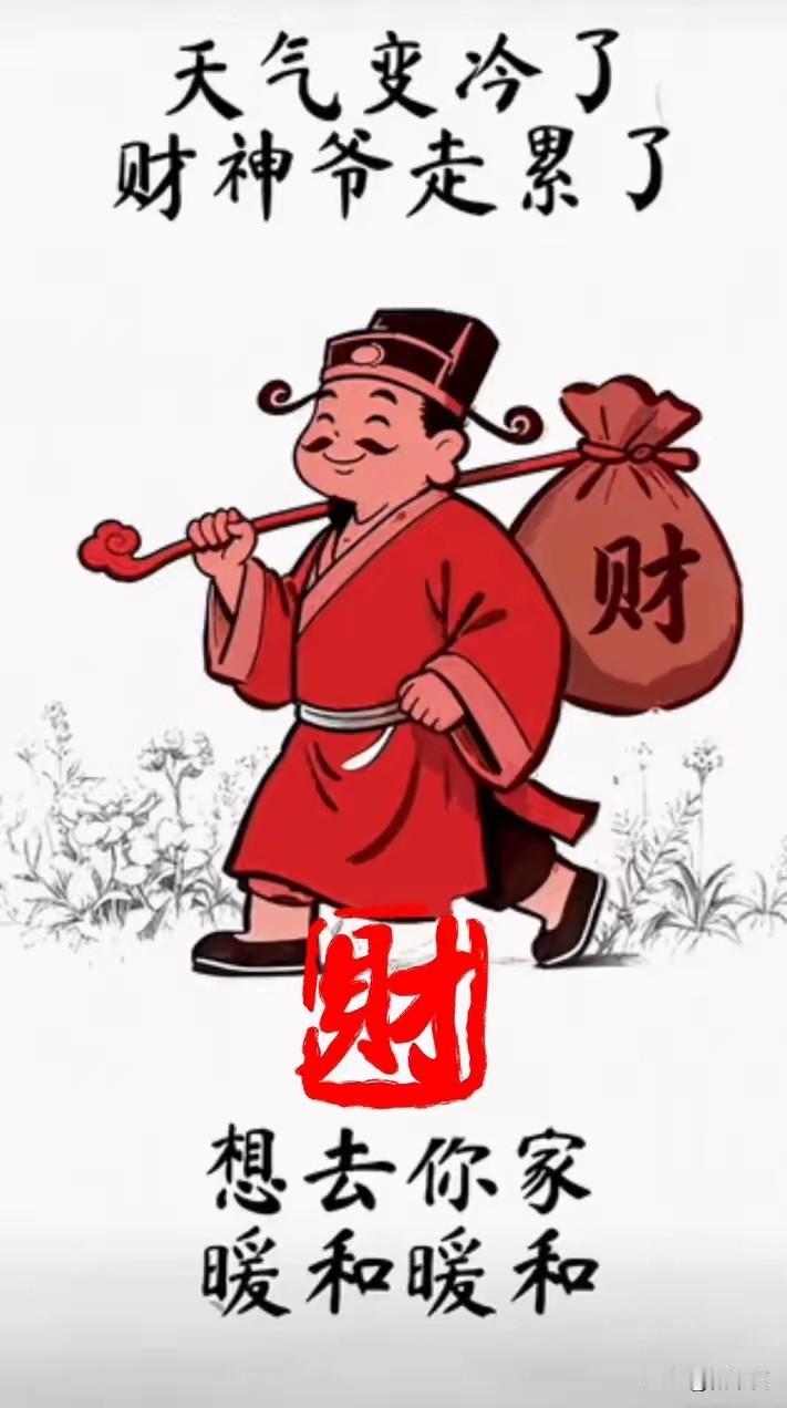 天气冷了，财神爷走累了，想到你家，暖和暖和盼着盼着，财神爷终于踏福而来！恳请您