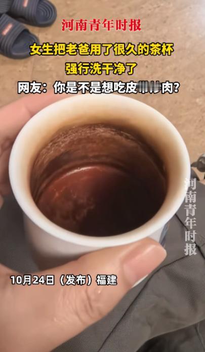 闯出大祸了!近日,福建,一女孩看见自己老爸的茶杯喝了很久都不洗,觉得实在是太不卫