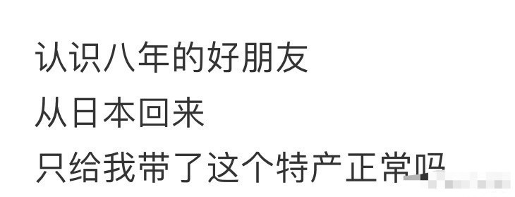 认识八年的好朋友，从日本回来，只给我带了这个特产正常吗？