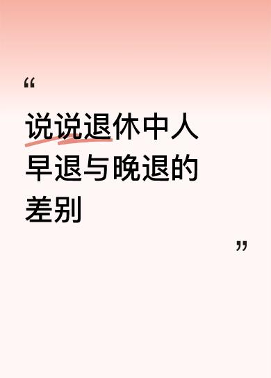 退休中人早退与晚退存在以下几方面差别：早退休的中人能够尽早回归无拘无束的生活，
