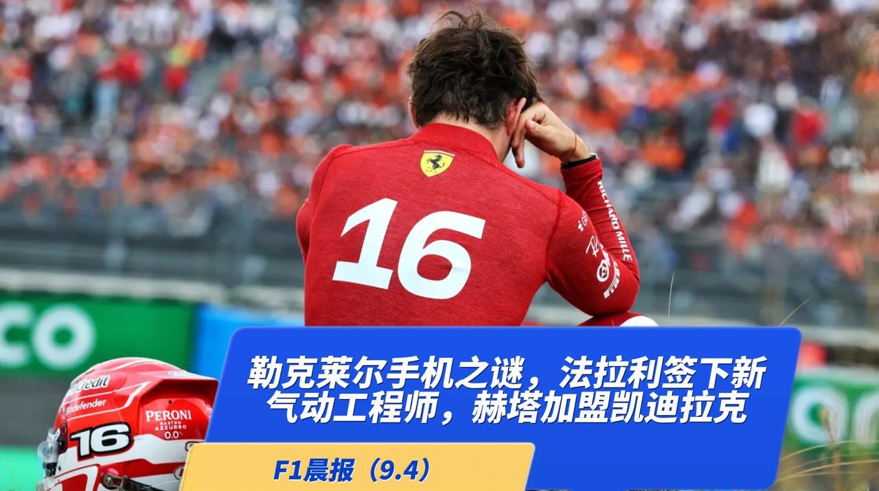 F1晨报（9.4）：勒克莱尔手机之谜，法拉利签下新工程师，凯迪拉克签下赫塔，诺里