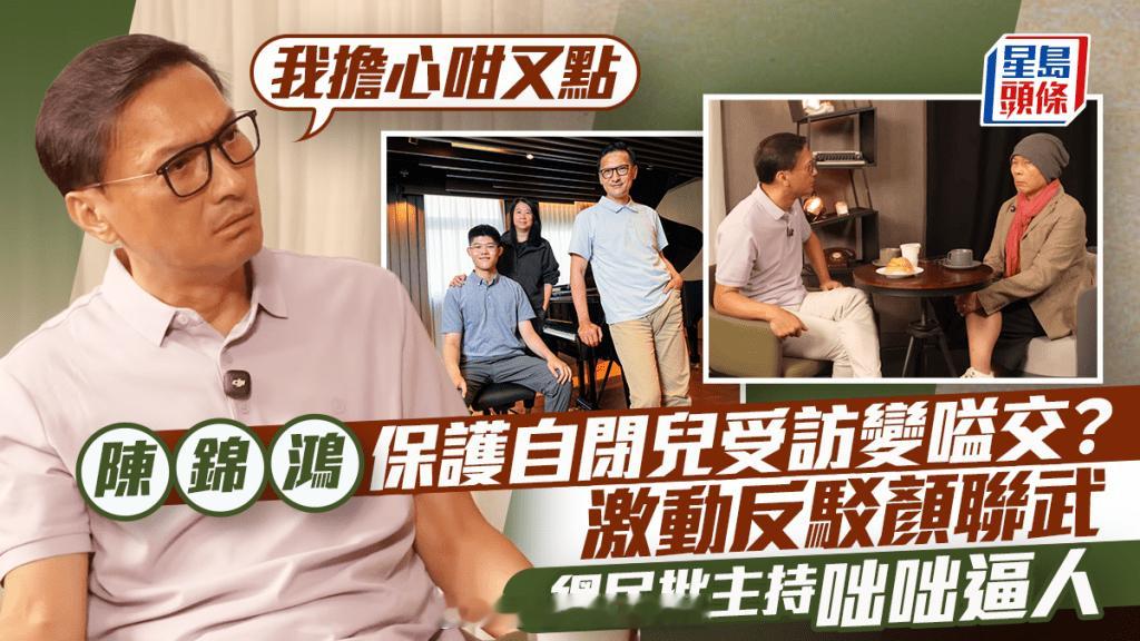 陈锦鸿保护自闭儿子受访险些吵起来激动反驳颜联武：我担心又怎样网友批评主持人咄