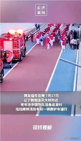 据网友反映，7月17日，辽宁朝阳一老年徒步团列队准备出发时，阻挡了两辆消防车和一