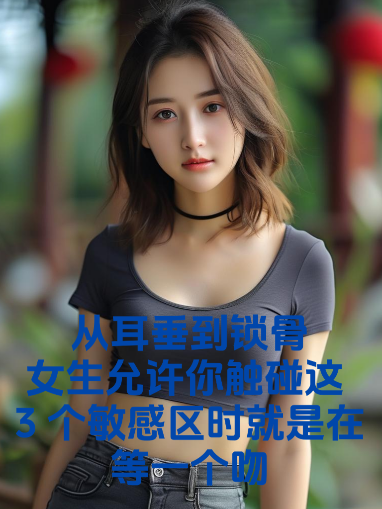 从耳垂到锁骨，女生允许你触碰这3个敏感区时，就是在等一个吻