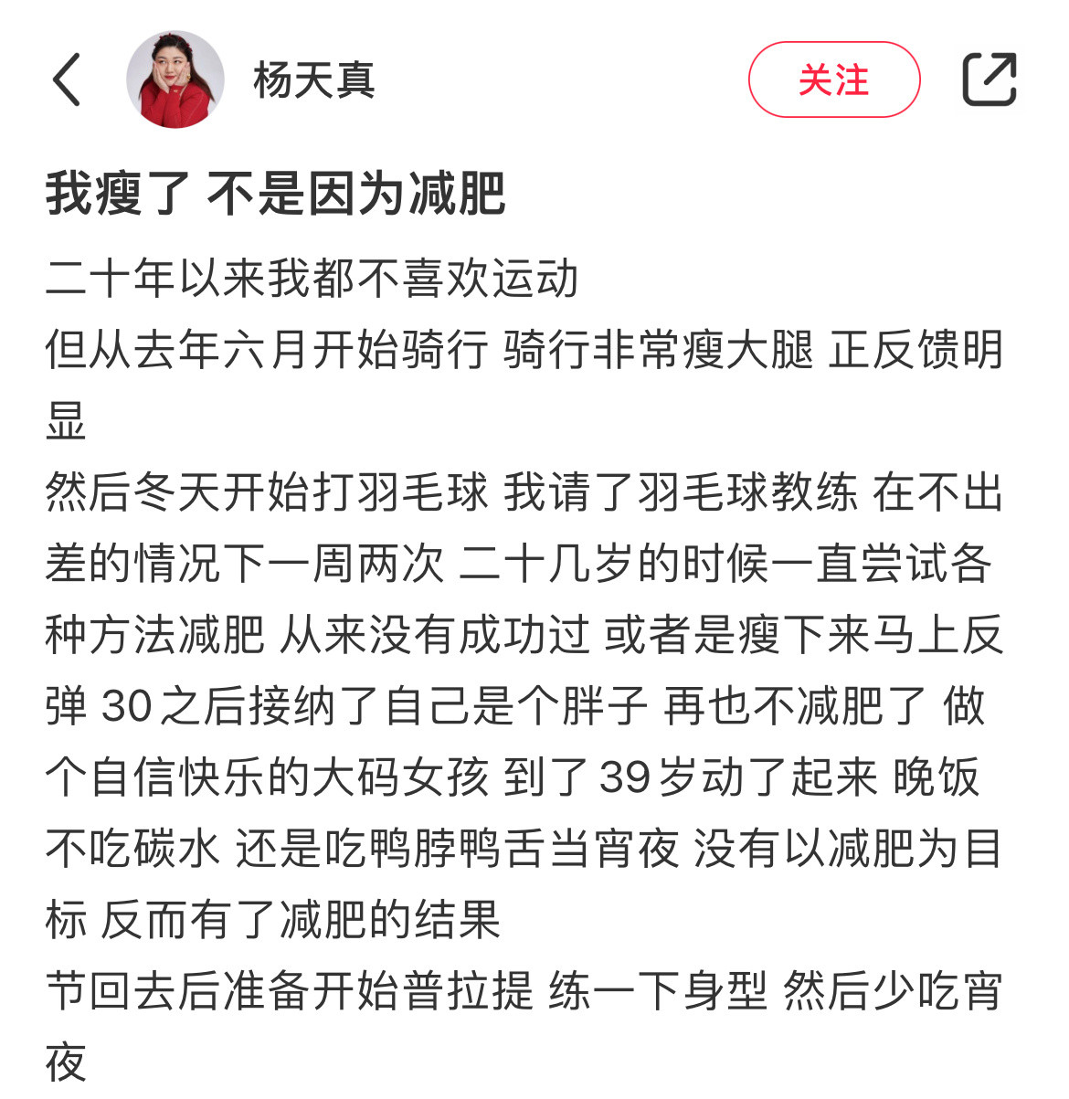 杨天真瘦了杨天真说自己瘦了不是因为减肥，而是爱上了运动。接触骑行和打羽毛球后，