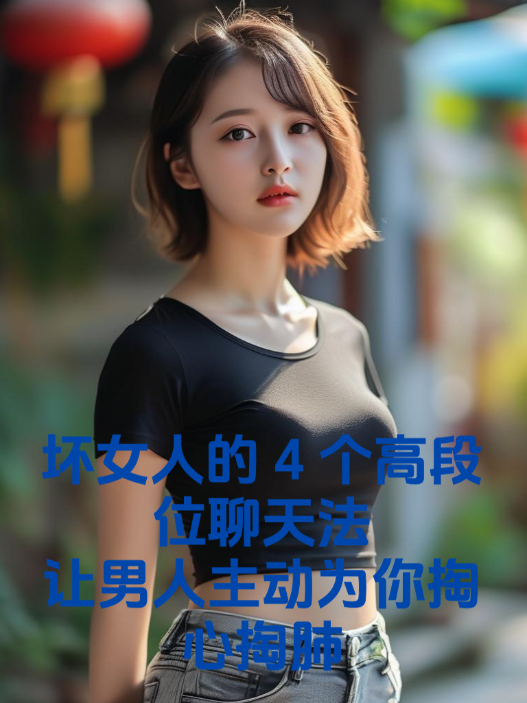 坏女人’的4个‘高段位’聊天法，让男人主动为你‘掏心掏肺’！