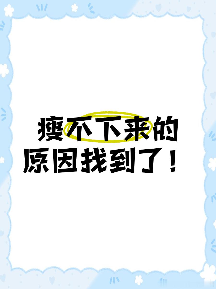 你为什么就是瘦不下来瘦不下来的几个原因:1、睡眠不足:每天少于7小时睡眠会导致