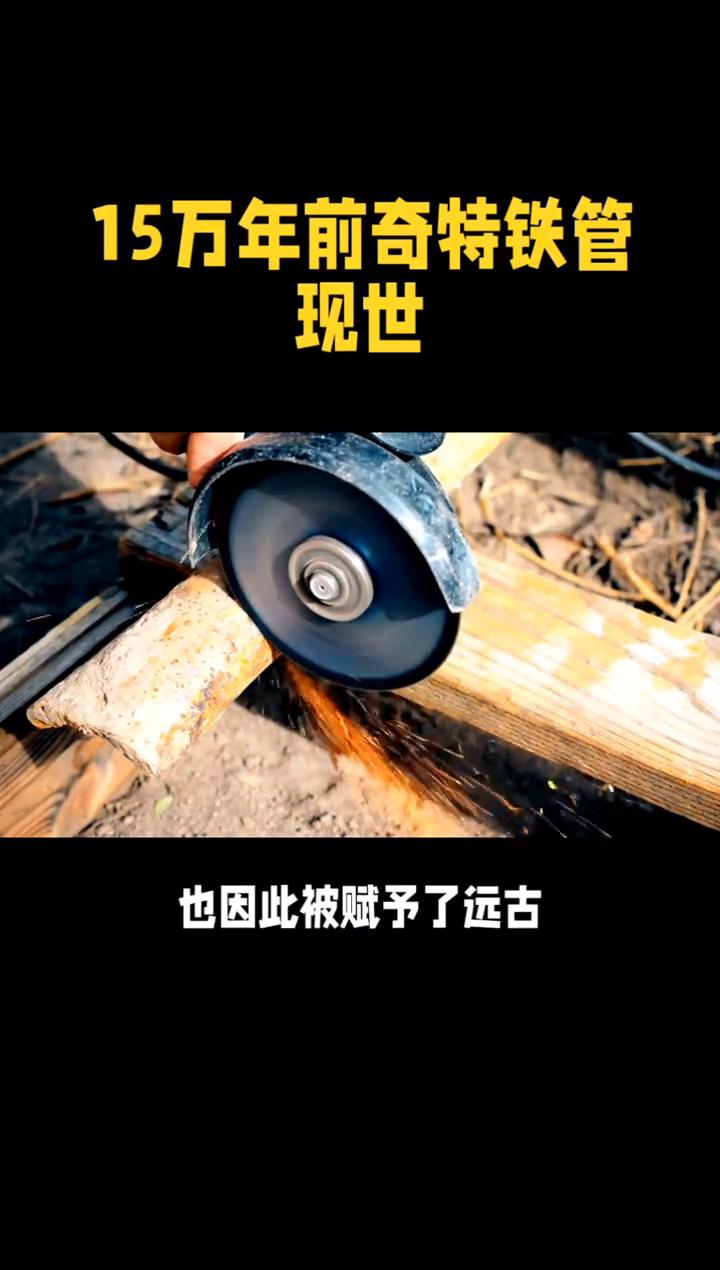 15万年前奇特铁管现世。15万年前奇特铁管现世，究竟是不是史前高等文明遗迹？青