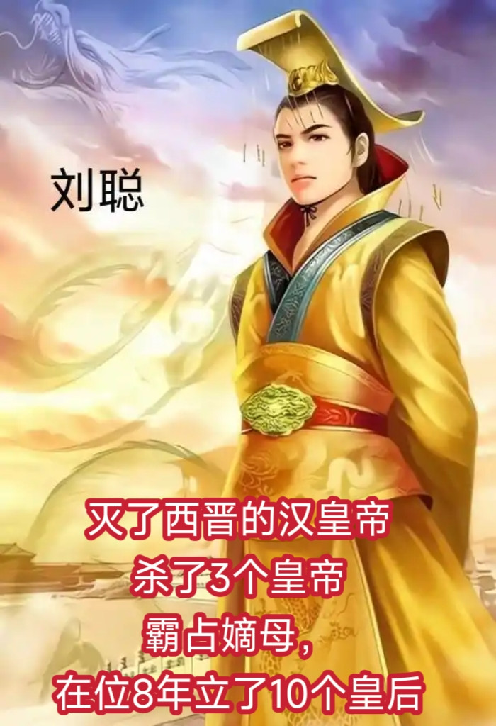 灭了西晋的汉皇帝，杀了3个皇帝，霸占嫡母，在位8年立了10个皇后