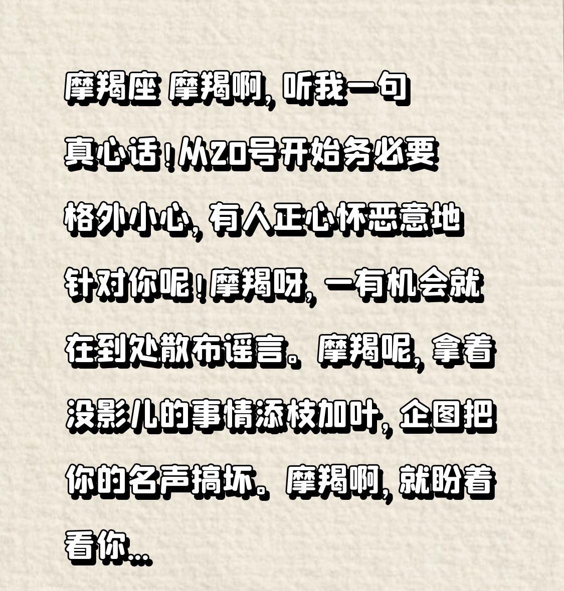摩羯座从20号开始务必要格外小心，有人正心怀恶意地针对你呢！摩羯呢，拿着没