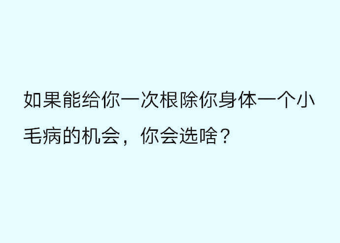 如果能根除你身体的一个小毛病，你会选啥？🙌​​​
