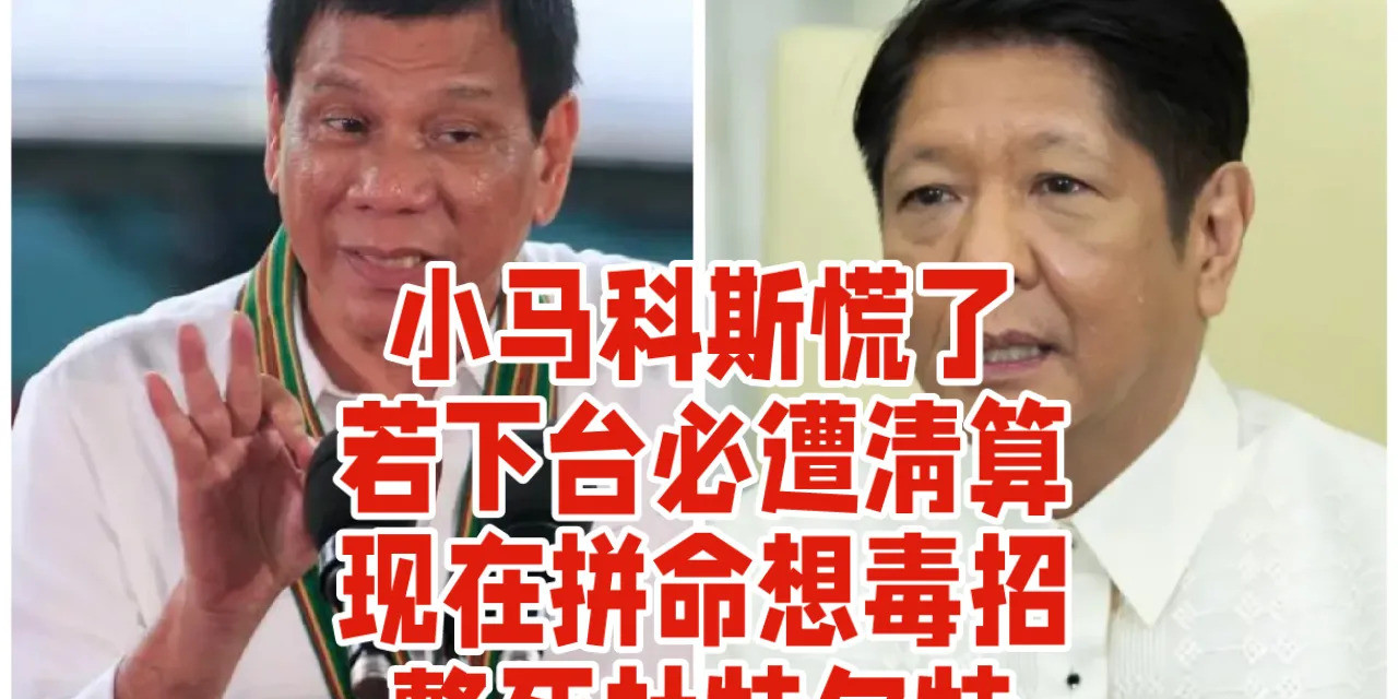 小马科斯慌了，想整死杜特尔特小马科斯现在怕得要死！要是他